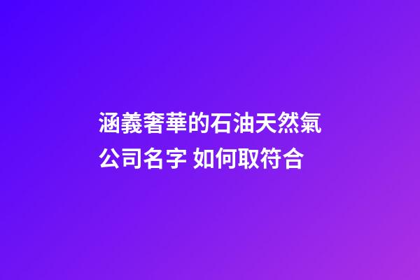 涵義奢華的石油天然氣公司名字 如何取符合-第1張-公司起名-玄機派